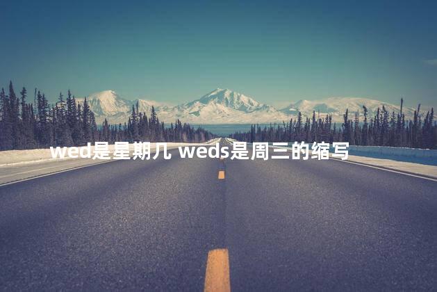 wed是星期几 weds是周三的缩写吗